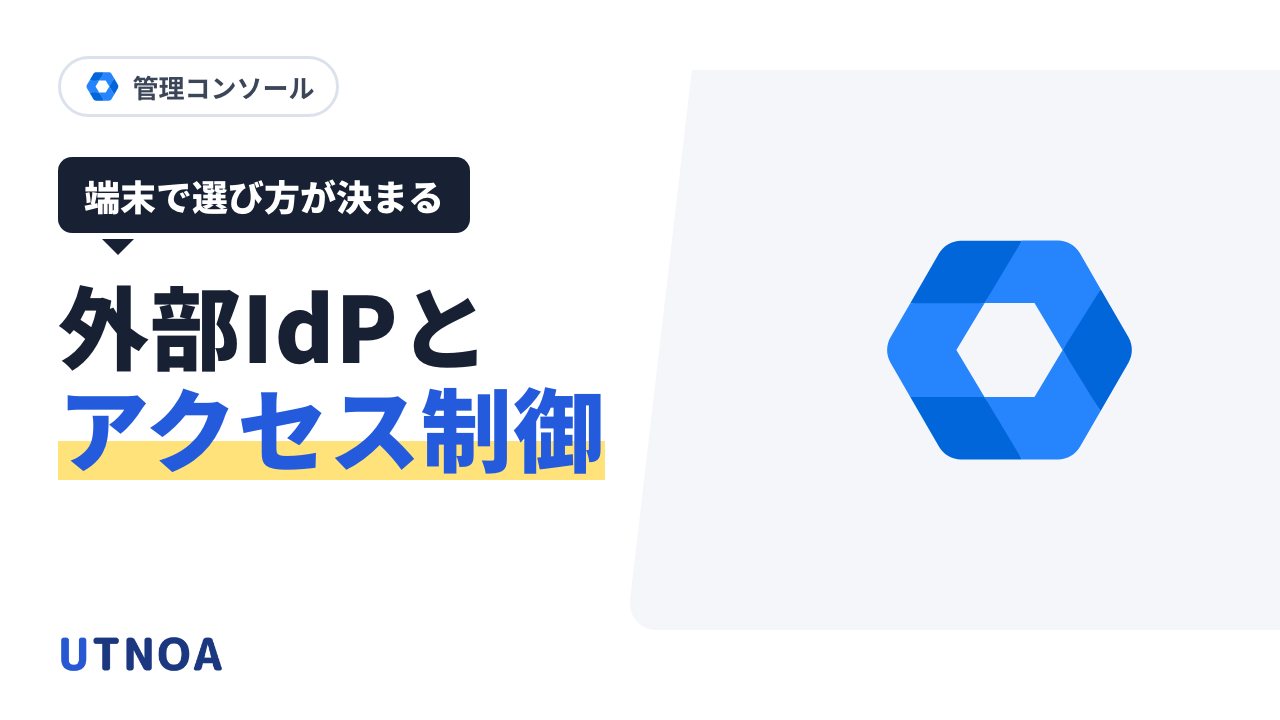 外部 IdP とコンテキストアウェア アクセスの選び方(効くタイミングの違い・端末の種類で決める・組み合わせ方)